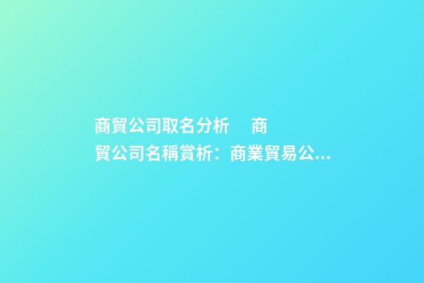 商貿公司取名分析      商貿公司名稱賞析：商業貿易公司名稱分析商業貿易公司名稱鑒賞-第1張-公司起名-玄機派